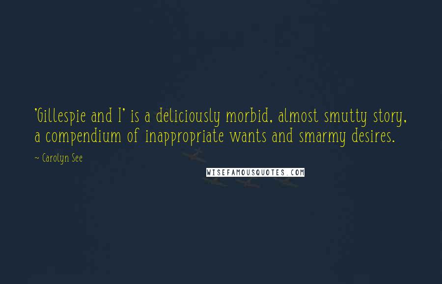 Carolyn See Quotes: 'Gillespie and I' is a deliciously morbid, almost smutty story, a compendium of inappropriate wants and smarmy desires.