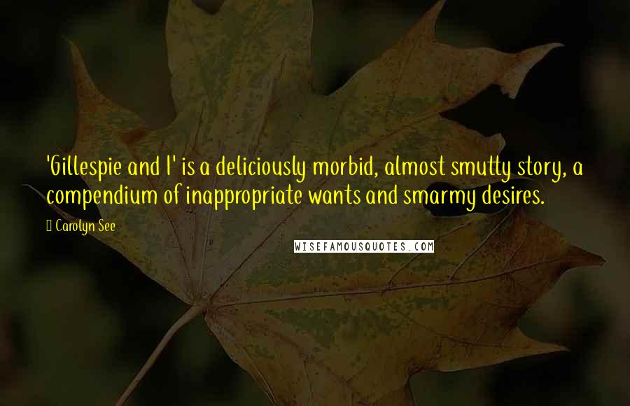 Carolyn See Quotes: 'Gillespie and I' is a deliciously morbid, almost smutty story, a compendium of inappropriate wants and smarmy desires.