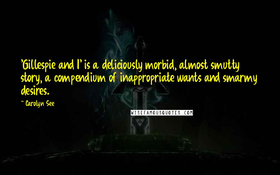 Carolyn See Quotes: 'Gillespie and I' is a deliciously morbid, almost smutty story, a compendium of inappropriate wants and smarmy desires.
