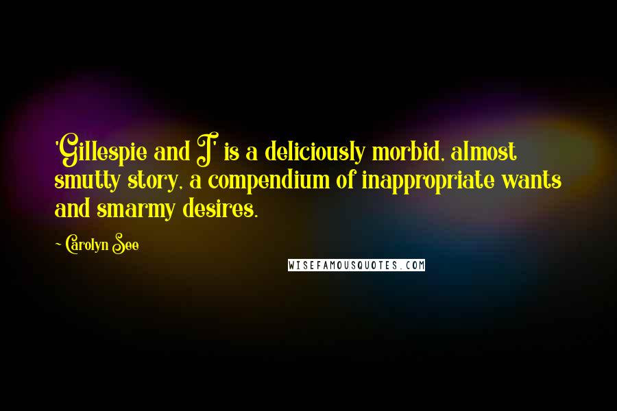 Carolyn See Quotes: 'Gillespie and I' is a deliciously morbid, almost smutty story, a compendium of inappropriate wants and smarmy desires.