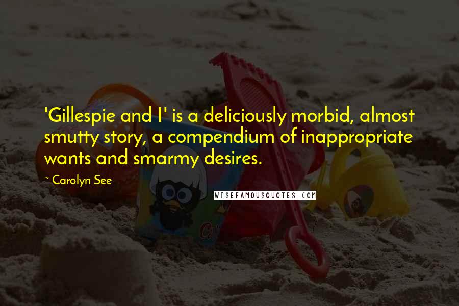 Carolyn See Quotes: 'Gillespie and I' is a deliciously morbid, almost smutty story, a compendium of inappropriate wants and smarmy desires.