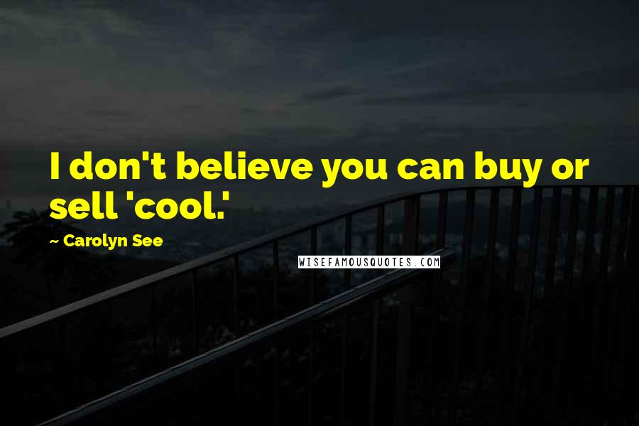 Carolyn See Quotes: I don't believe you can buy or sell 'cool.'