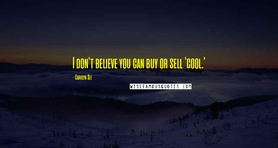 Carolyn See Quotes: I don't believe you can buy or sell 'cool.'