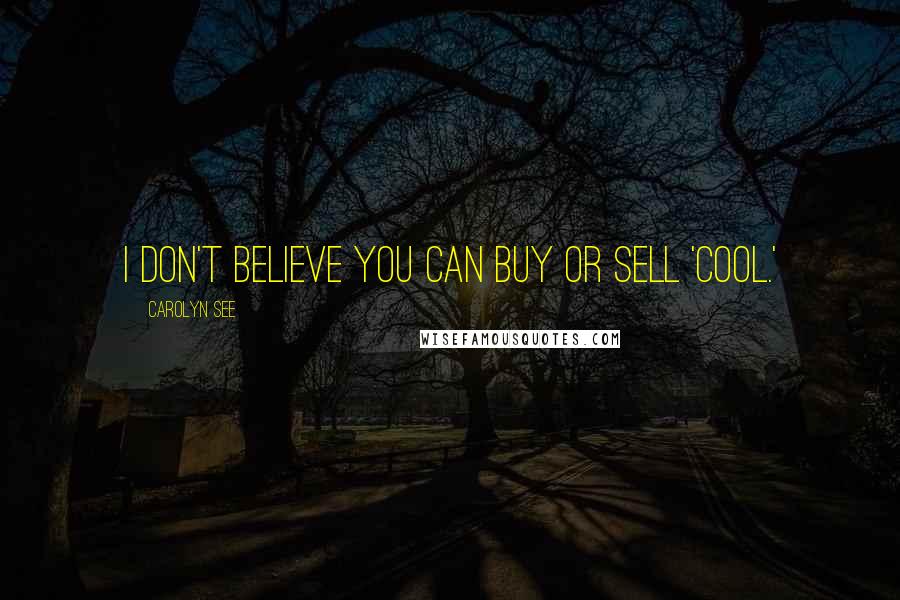 Carolyn See Quotes: I don't believe you can buy or sell 'cool.'