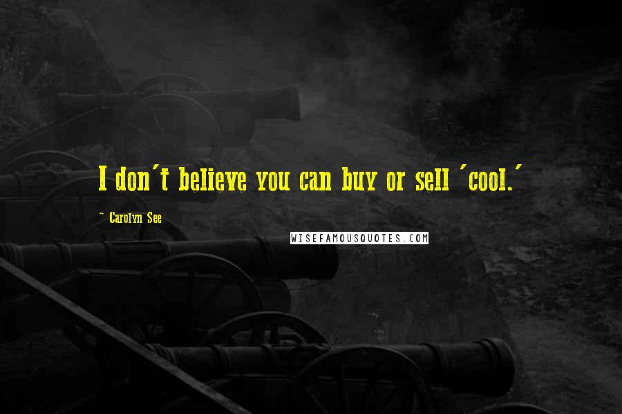Carolyn See Quotes: I don't believe you can buy or sell 'cool.'