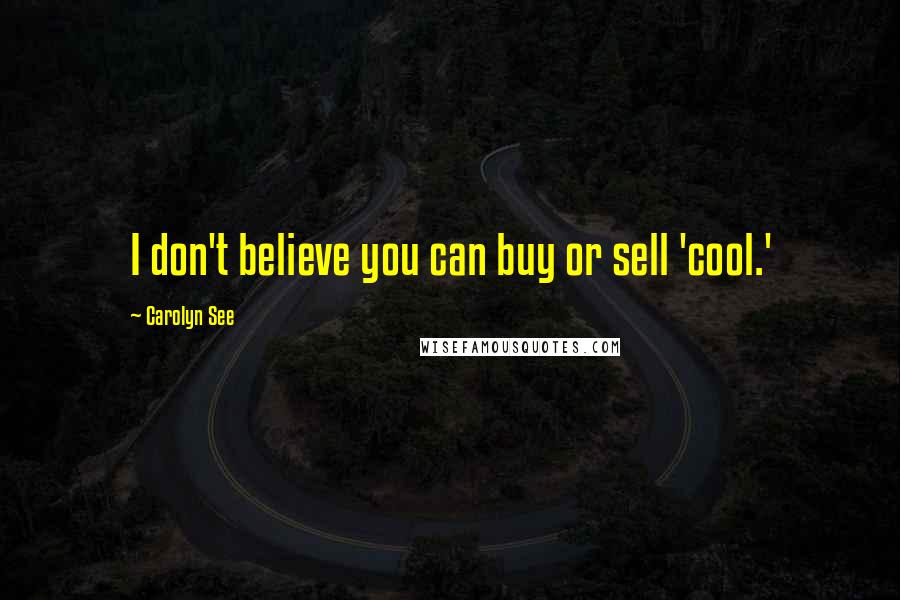 Carolyn See Quotes: I don't believe you can buy or sell 'cool.'