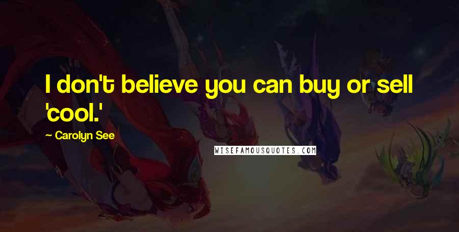 Carolyn See Quotes: I don't believe you can buy or sell 'cool.'