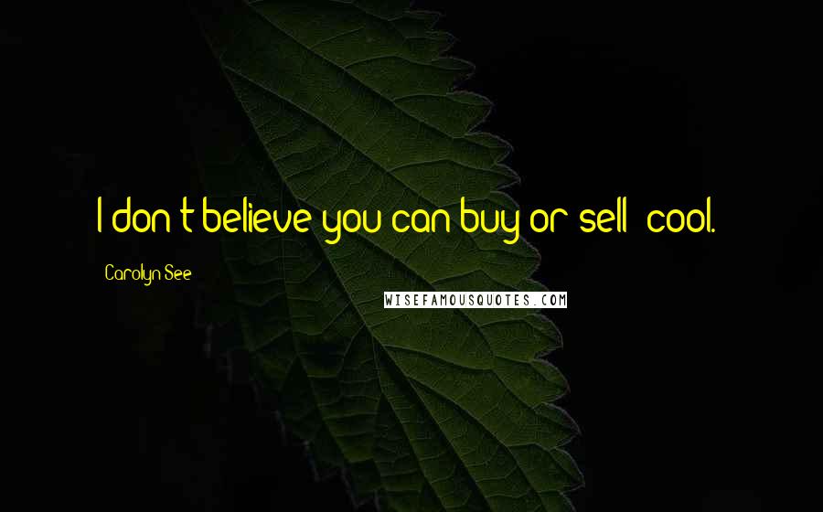 Carolyn See Quotes: I don't believe you can buy or sell 'cool.'