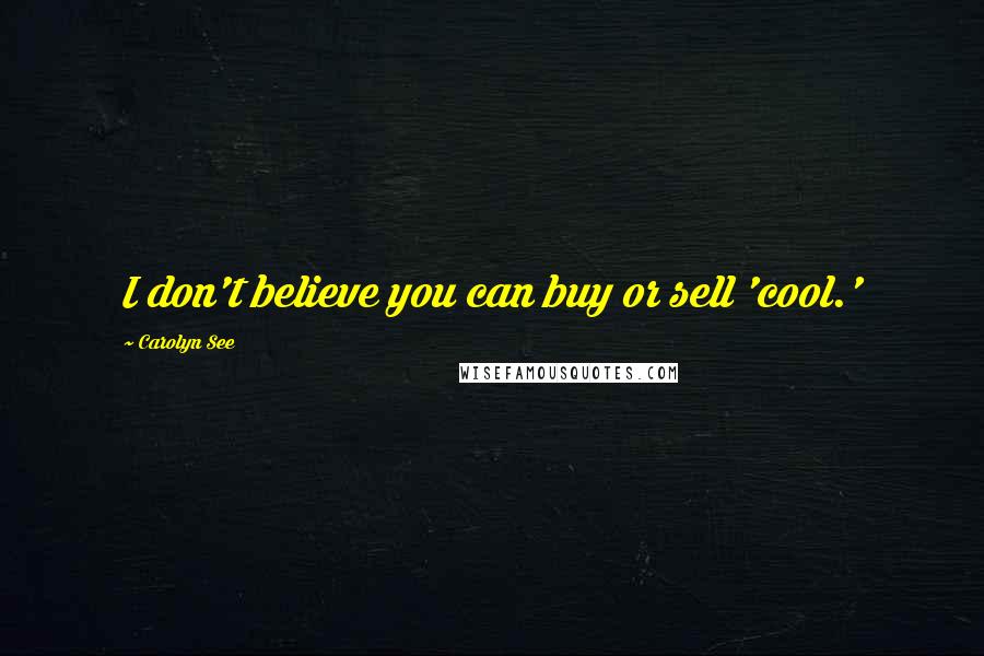 Carolyn See Quotes: I don't believe you can buy or sell 'cool.'