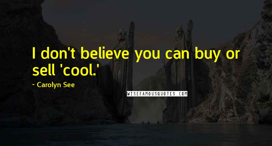 Carolyn See Quotes: I don't believe you can buy or sell 'cool.'