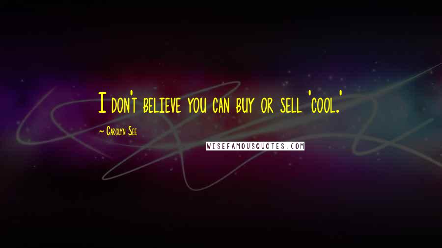 Carolyn See Quotes: I don't believe you can buy or sell 'cool.'