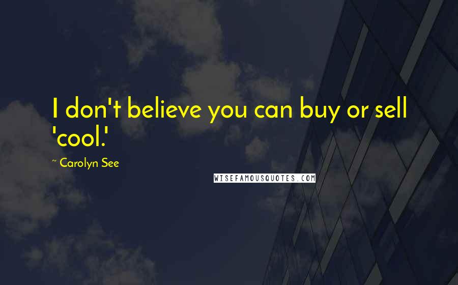Carolyn See Quotes: I don't believe you can buy or sell 'cool.'