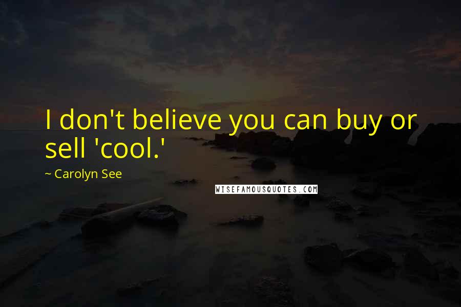 Carolyn See Quotes: I don't believe you can buy or sell 'cool.'