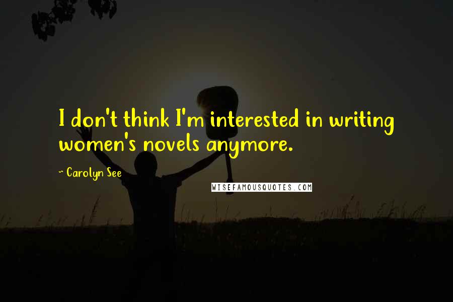 Carolyn See Quotes: I don't think I'm interested in writing women's novels anymore.