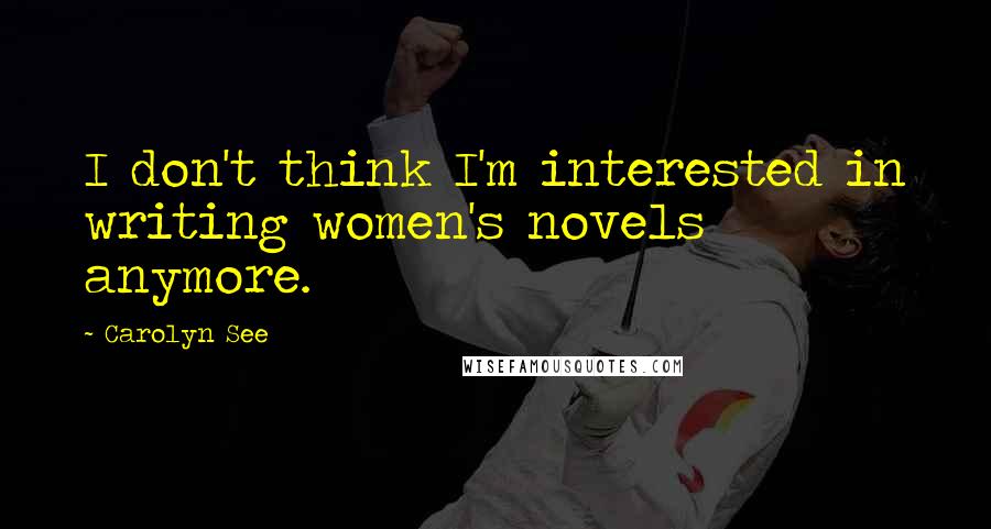 Carolyn See Quotes: I don't think I'm interested in writing women's novels anymore.