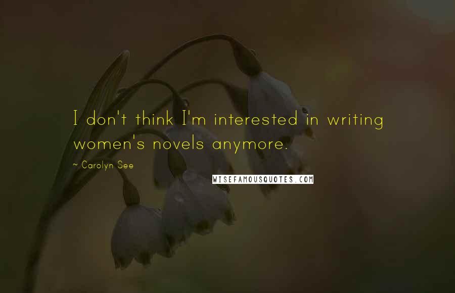 Carolyn See Quotes: I don't think I'm interested in writing women's novels anymore.