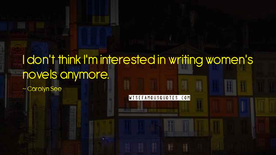 Carolyn See Quotes: I don't think I'm interested in writing women's novels anymore.