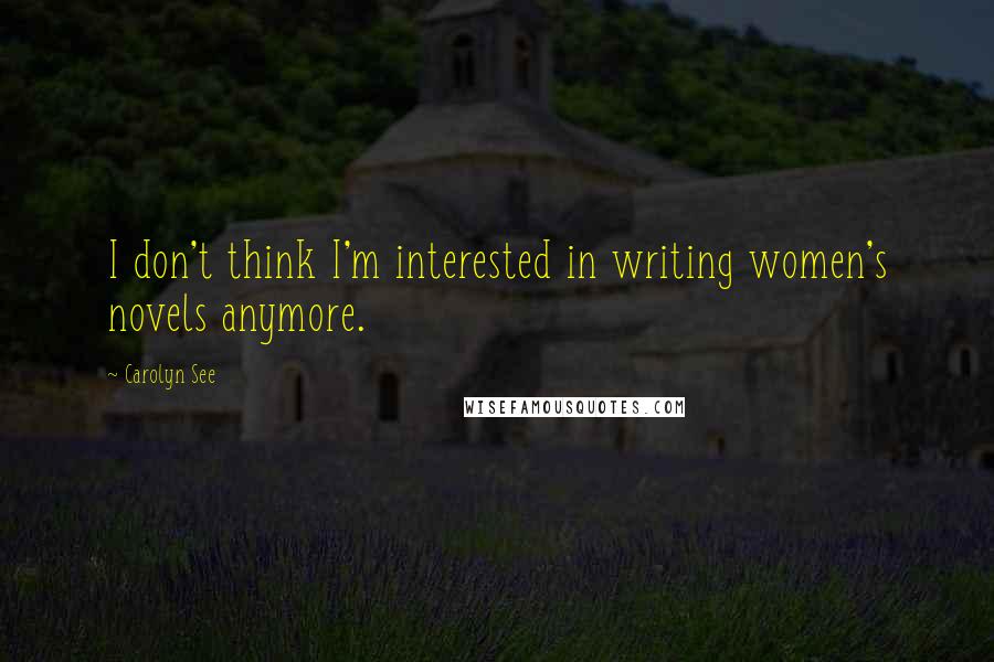 Carolyn See Quotes: I don't think I'm interested in writing women's novels anymore.