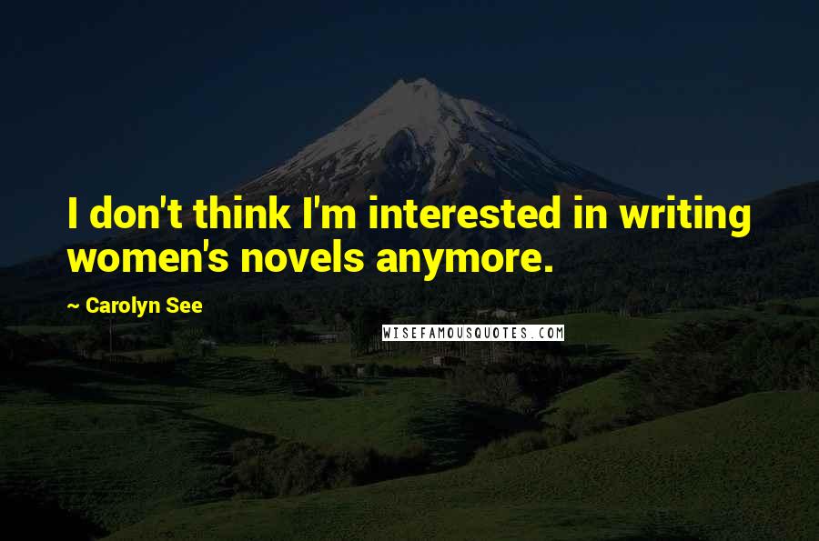 Carolyn See Quotes: I don't think I'm interested in writing women's novels anymore.