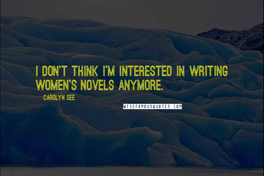 Carolyn See Quotes: I don't think I'm interested in writing women's novels anymore.