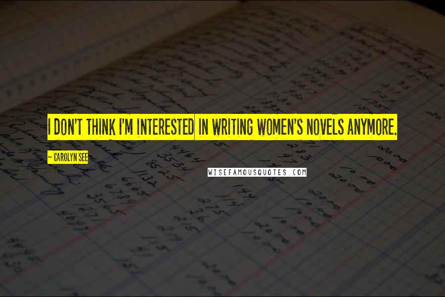 Carolyn See Quotes: I don't think I'm interested in writing women's novels anymore.