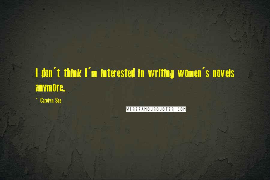 Carolyn See Quotes: I don't think I'm interested in writing women's novels anymore.