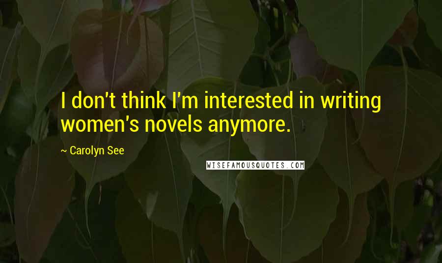 Carolyn See Quotes: I don't think I'm interested in writing women's novels anymore.