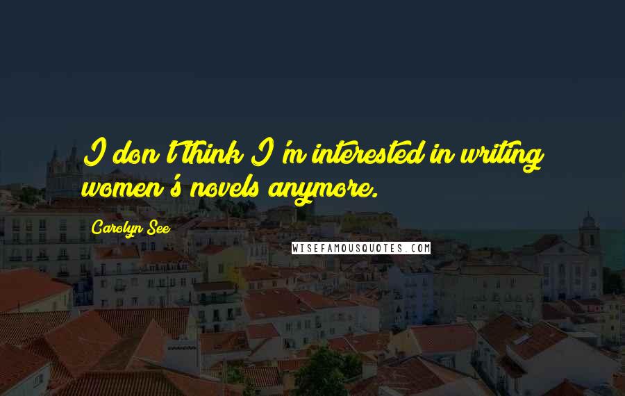 Carolyn See Quotes: I don't think I'm interested in writing women's novels anymore.