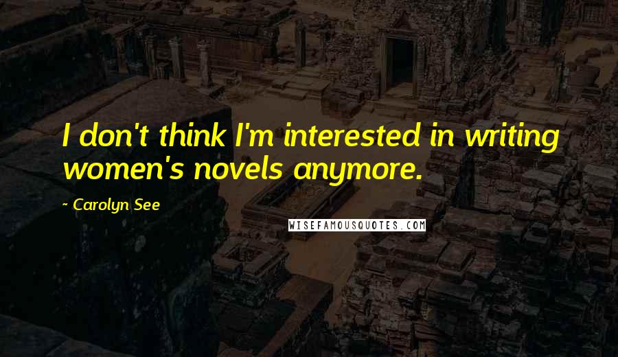 Carolyn See Quotes: I don't think I'm interested in writing women's novels anymore.