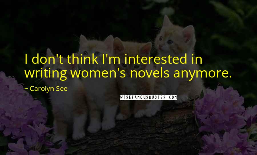 Carolyn See Quotes: I don't think I'm interested in writing women's novels anymore.