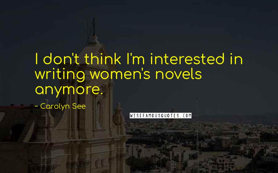 Carolyn See Quotes: I don't think I'm interested in writing women's novels anymore.