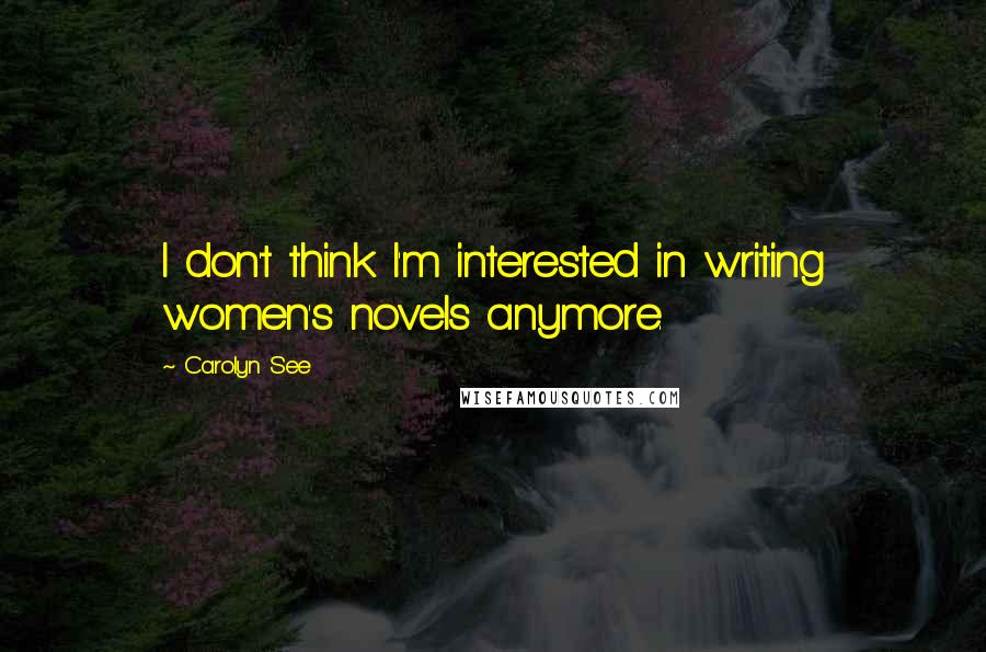 Carolyn See Quotes: I don't think I'm interested in writing women's novels anymore.