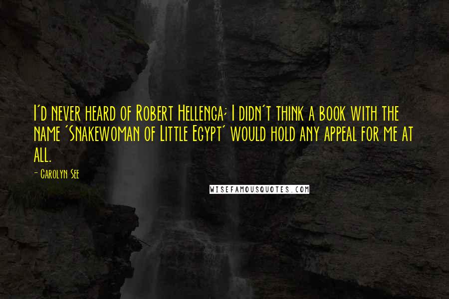 Carolyn See Quotes: I'd never heard of Robert Hellenga; I didn't think a book with the name 'Snakewoman of Little Egypt' would hold any appeal for me at all.