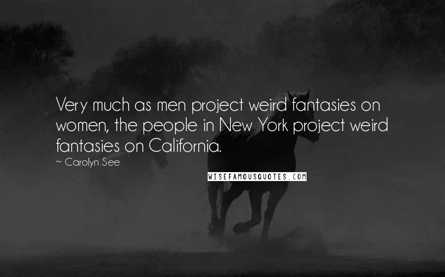 Carolyn See Quotes: Very much as men project weird fantasies on women, the people in New York project weird fantasies on California.