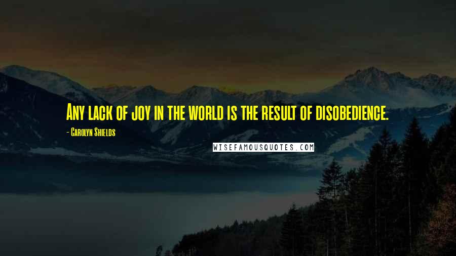 Carolyn Shields Quotes: Any lack of joy in the world is the result of disobedience.