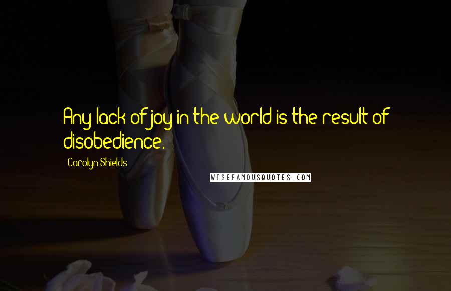 Carolyn Shields Quotes: Any lack of joy in the world is the result of disobedience.