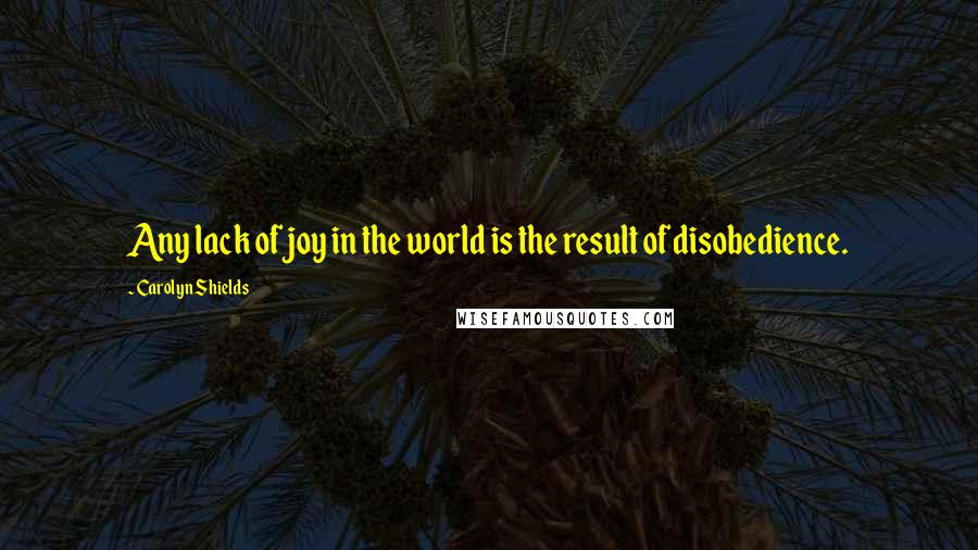 Carolyn Shields Quotes: Any lack of joy in the world is the result of disobedience.