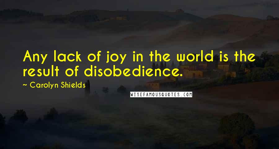 Carolyn Shields Quotes: Any lack of joy in the world is the result of disobedience.