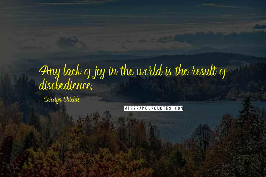 Carolyn Shields Quotes: Any lack of joy in the world is the result of disobedience.