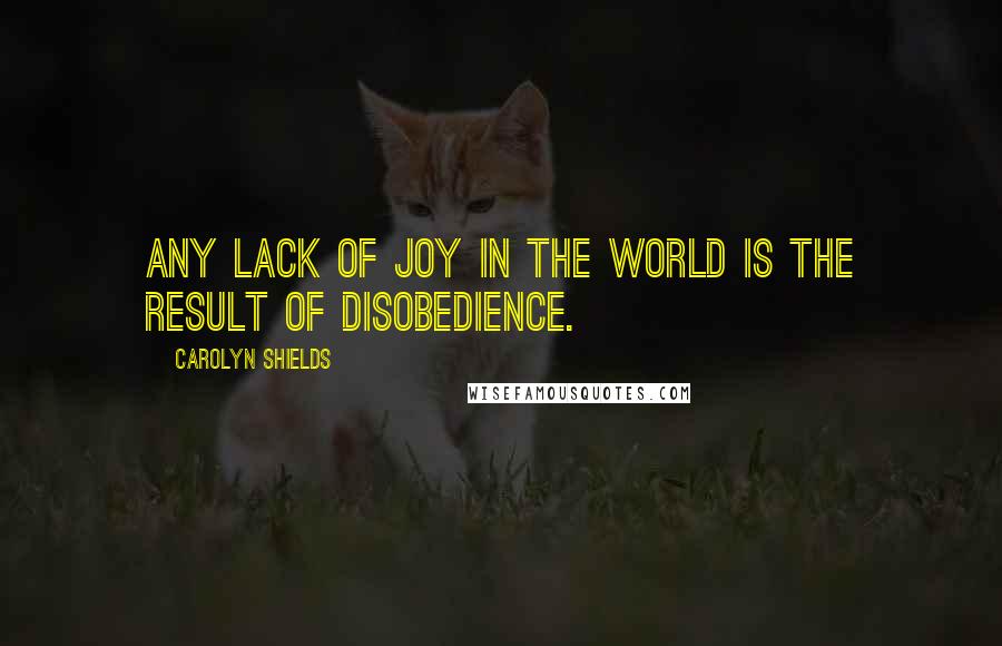 Carolyn Shields Quotes: Any lack of joy in the world is the result of disobedience.