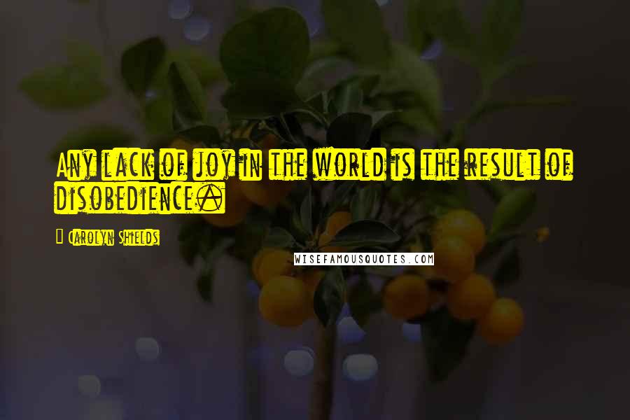 Carolyn Shields Quotes: Any lack of joy in the world is the result of disobedience.