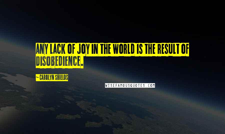 Carolyn Shields Quotes: Any lack of joy in the world is the result of disobedience.