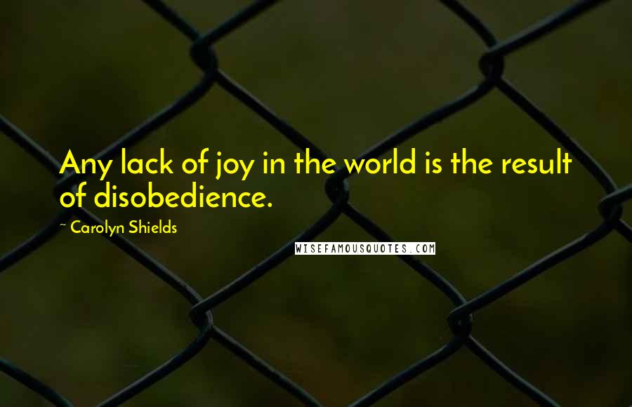 Carolyn Shields Quotes: Any lack of joy in the world is the result of disobedience.