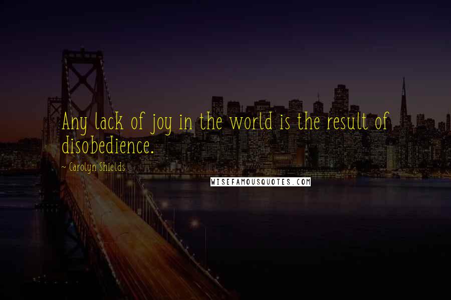 Carolyn Shields Quotes: Any lack of joy in the world is the result of disobedience.