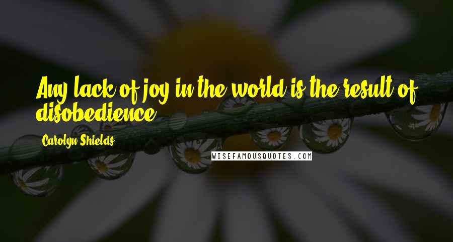 Carolyn Shields Quotes: Any lack of joy in the world is the result of disobedience.