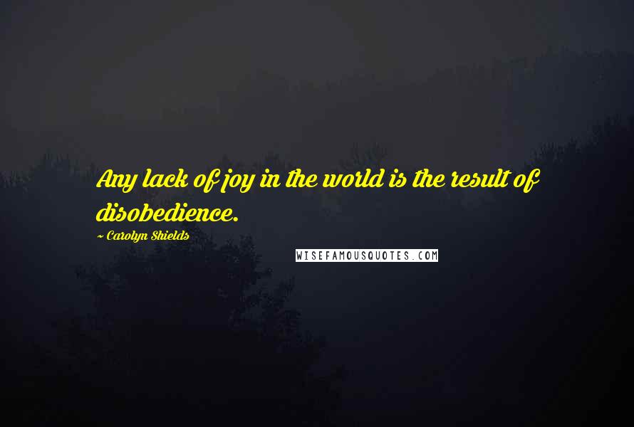 Carolyn Shields Quotes: Any lack of joy in the world is the result of disobedience.