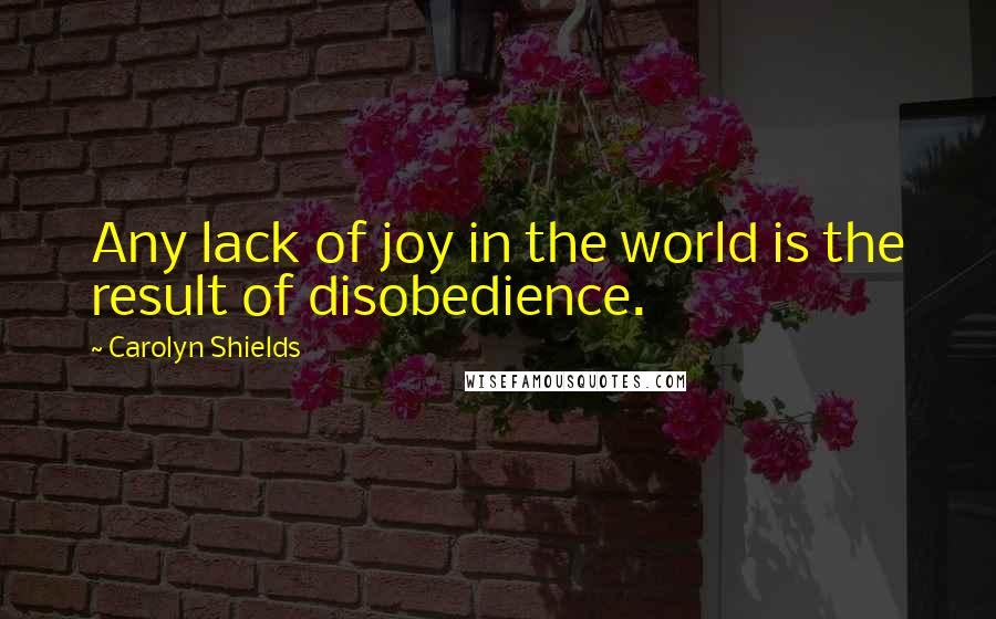 Carolyn Shields Quotes: Any lack of joy in the world is the result of disobedience.