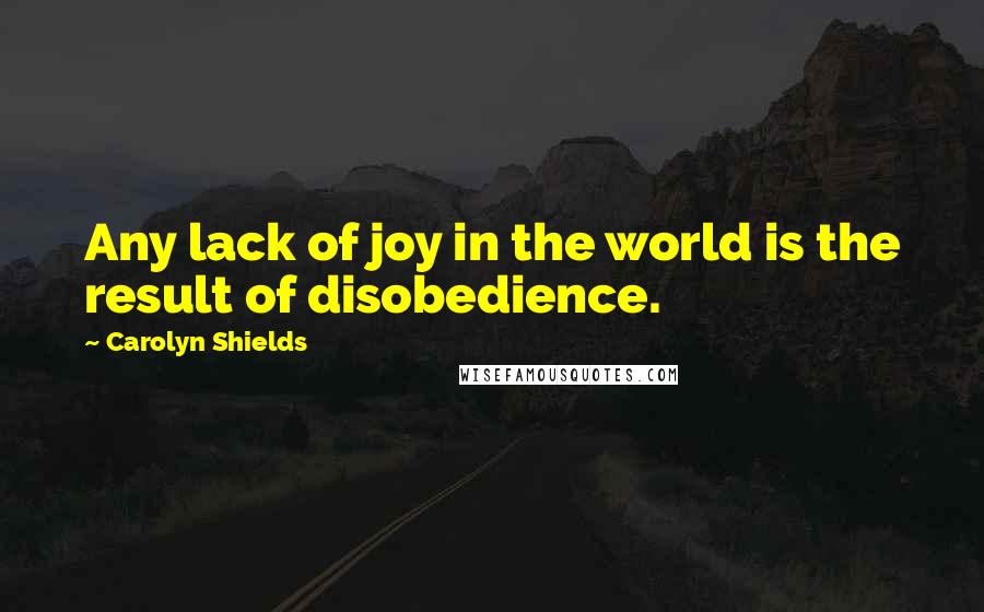 Carolyn Shields Quotes: Any lack of joy in the world is the result of disobedience.