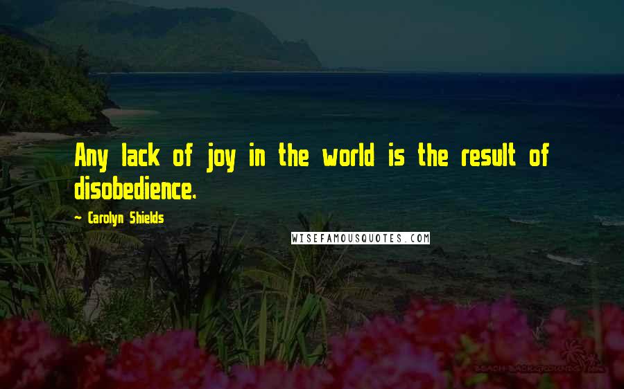 Carolyn Shields Quotes: Any lack of joy in the world is the result of disobedience.