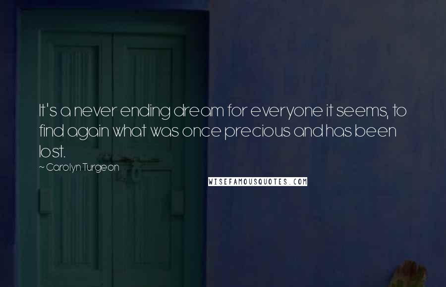 Carolyn Turgeon Quotes: It's a never ending dream for everyone it seems, to find again what was once precious and has been lost.